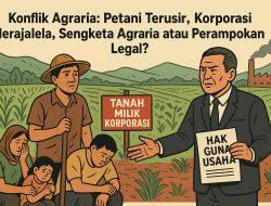 Konflik Agraria: Petani Terusir, Korporasi Merajalela, Sengketa Agraria atau Perampokan Legal?