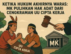 Ketika Hukum Akhirnya Waras: MK Pulihkan Hak Adat dari Cengkraman UU Cipta Kerja