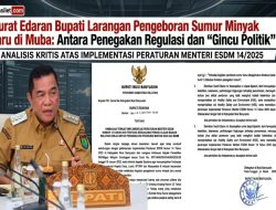 Surat Edaran Bupati Larangan Pengeboran Sumur Minyak Baru di Muba: Antara Penegakan Regulasi dan “Gincu Politik”